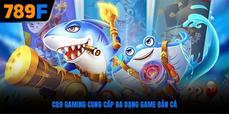 Bắn cá 789F đỉnh cao khi tham gia trải nghiệm tại CQ9 Gaming