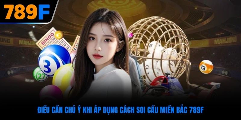 Điều cần chú ý khi áp dụng cách soi cầu miền Bắc 789F