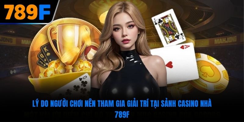 Lý do người chơi nên tham gia giải trí tại sảnh casino nhà 789F
