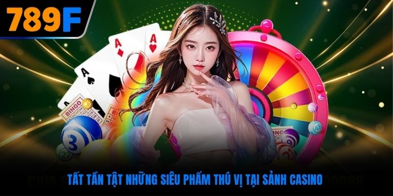 Tất tần tật những siêu phẩm thú vị tại sảnh casino
