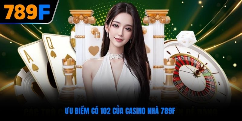 Ưu điểm có 102 của casino nhà 789F