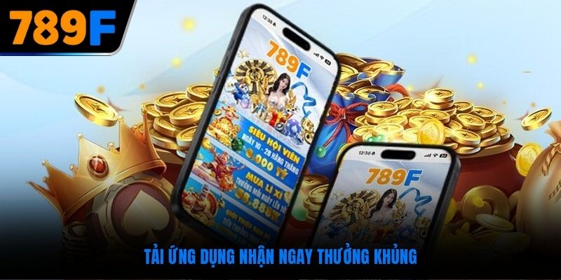 Tải ứng dụng nhận ngay thưởng khủng