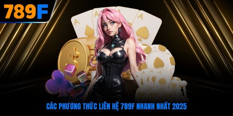 Các phương thức liên hệ 789F nhanh nhất 2025