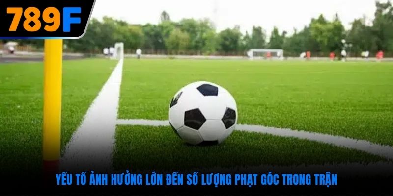 Yếu tố ảnh hưởng lớn đến số lượng phạt góc trong trận