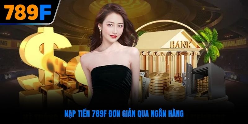 Nạp tiền 789F đơn giản qua ngân hàng