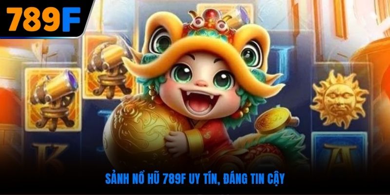 Sảnh nổ hũ 789F uy tín, đáng tin cậy