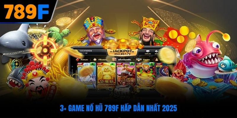 3+ game nổ hũ 789F hấp dẫn nhất 2025