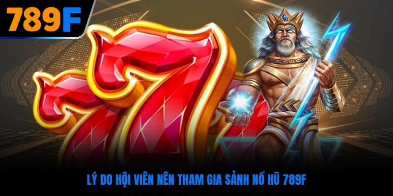 Lý do hội viên nên tham gia sảnh nổ hũ 789F